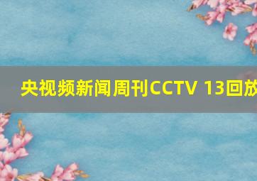 央视频新闻周刊CCTV 13回放